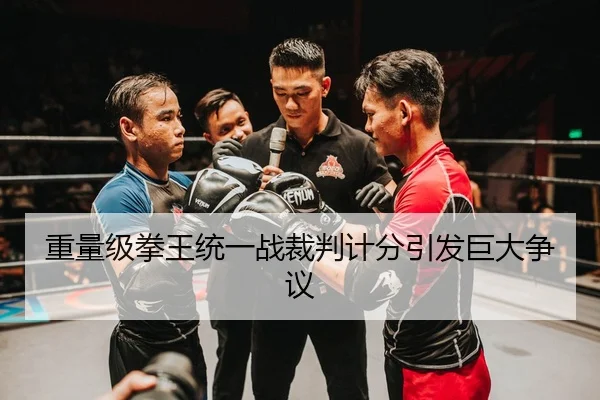 重量级拳王统一战裁判计分引发巨大争议