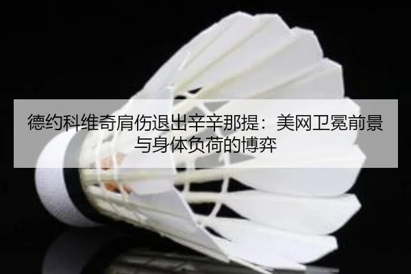 德约科维奇肩伤退出辛辛那提：美网卫冕前景与身体负荷的博弈